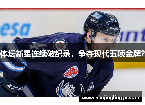 体坛新星连续破纪录，争夺现代五项金牌？